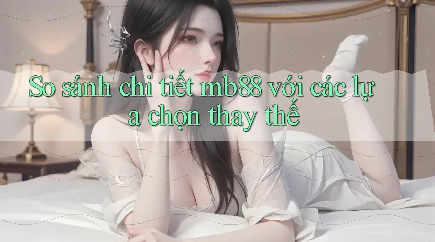 So sánh chi tiết mb88 với các lựa chọn thay thế