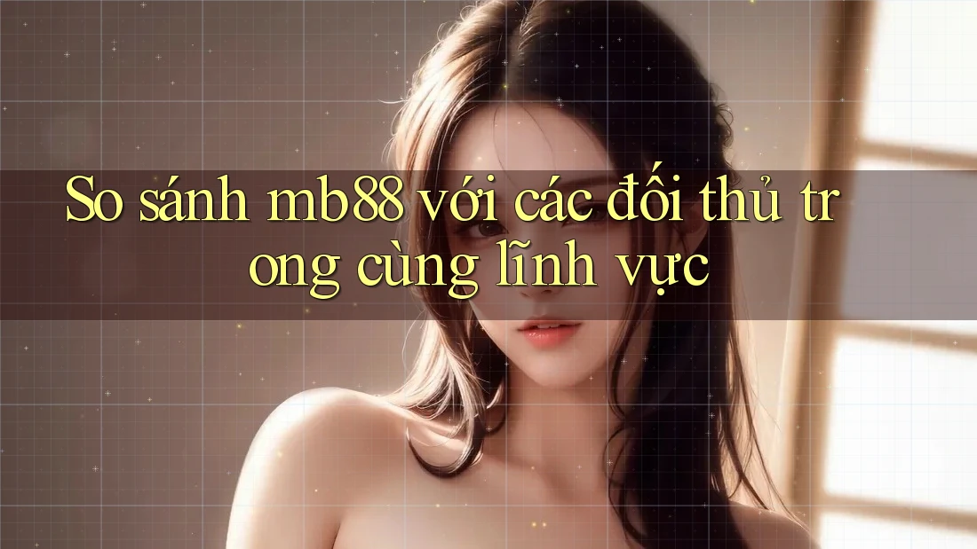 So sánh mb88 với các đối thủ trong cùng lĩnh vực So sánh mb88 với các đối thủ trong cùng lĩnh vực