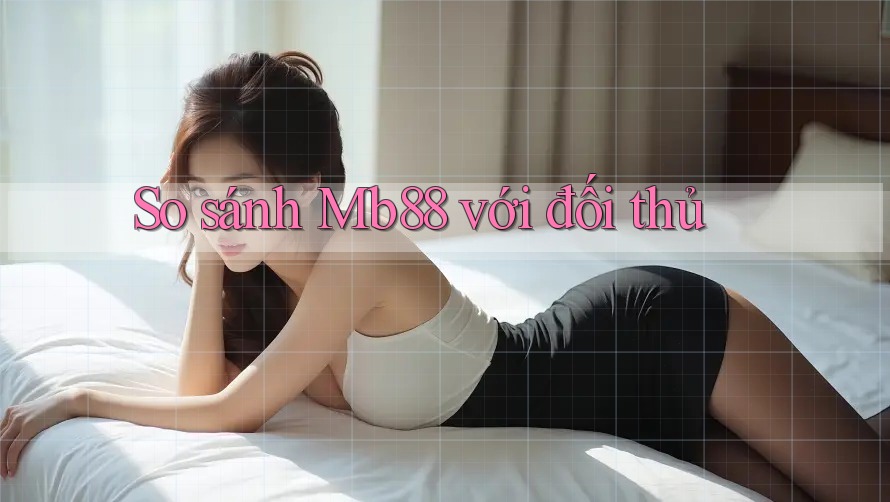 So sánh Mb88 với đối thủ