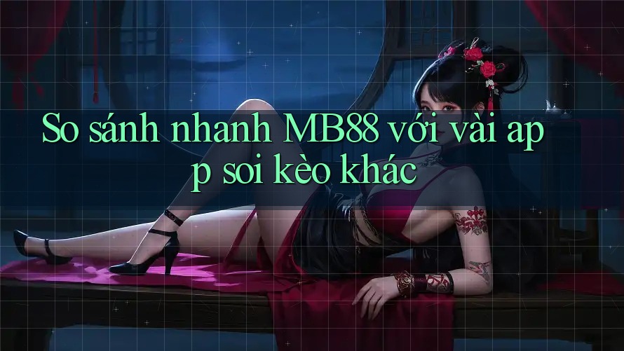 So sánh nhanh MB88 với vài app soi kèo khác So sánh nhanh MB88 với vài app soi kèo khác