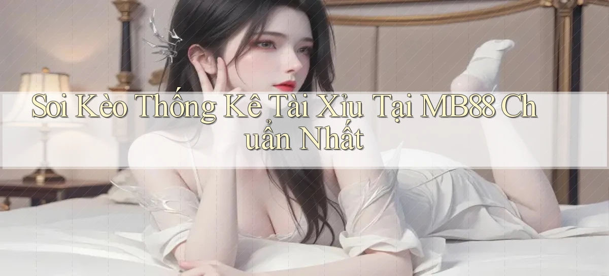 soi kèo thống kê tài xỉu tại mb88 chuẩn nhất