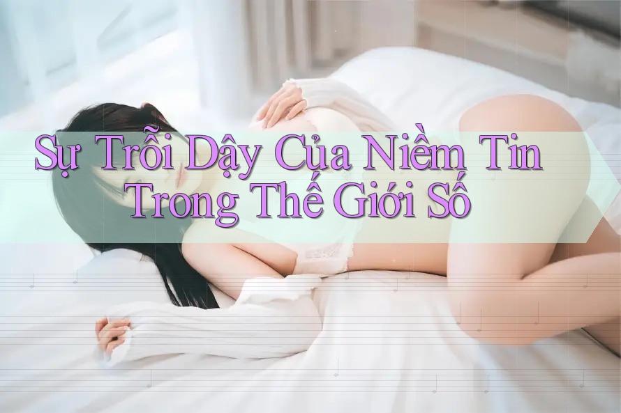 Sự Trỗi Dậy Của Niềm Tin Trong Thế Giới Số Sự Trỗi Dậy Của Niềm Tin Trong Thế Giới Số