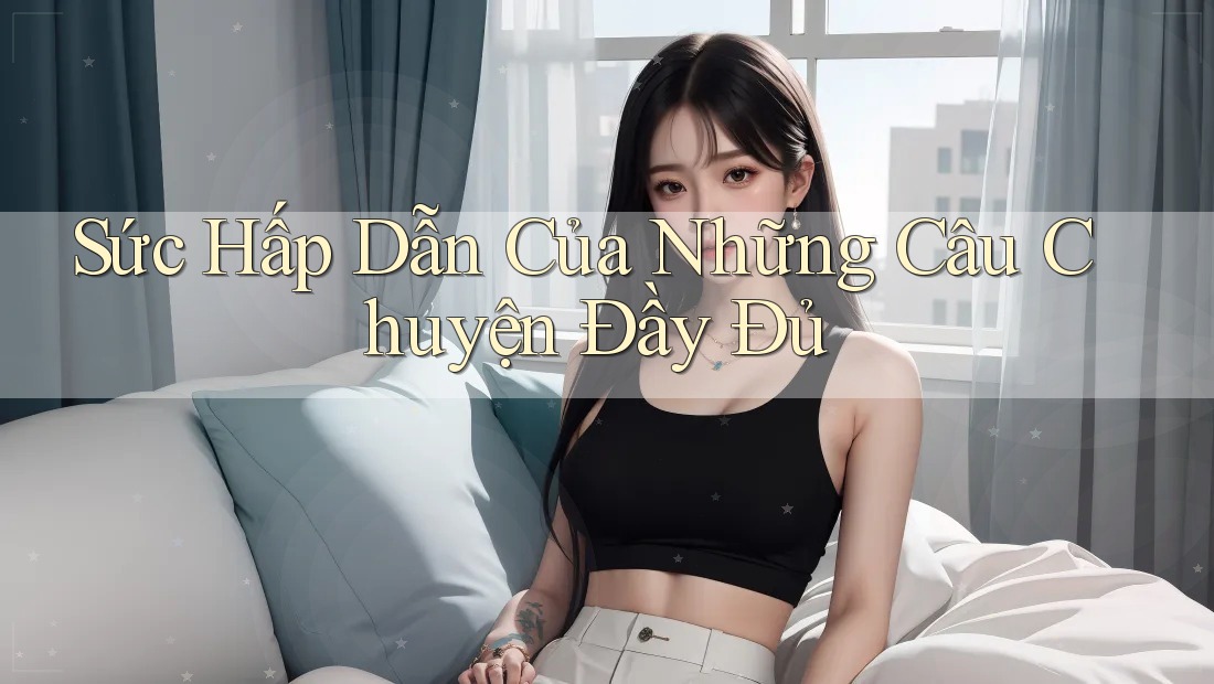 Sức Hấp Dẫn Của Những Câu Chuyện Đầy Đủ Sức Hấp Dẫn Của Những Câu Chuyện Đầy Đủ