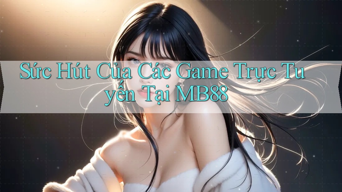 Sức Hút Của Các Game Trực Tuyến Tại MB88 Sức Hút Của Các Game Trực Tuyến Tại MB88