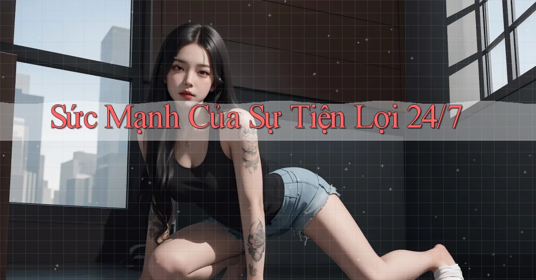 Sức Mạnh Của Sự Tiện Lợi 24/7
