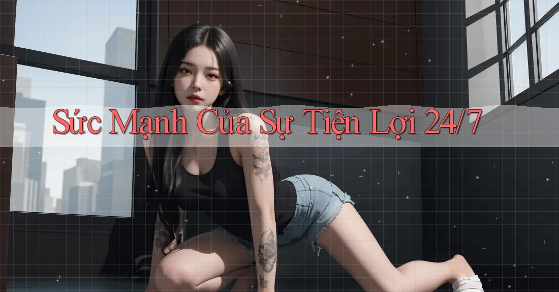 Sức Mạnh Của Sự Tiện Lợi 24/7 Sức Mạnh Của Sự Tiện Lợi 24/7