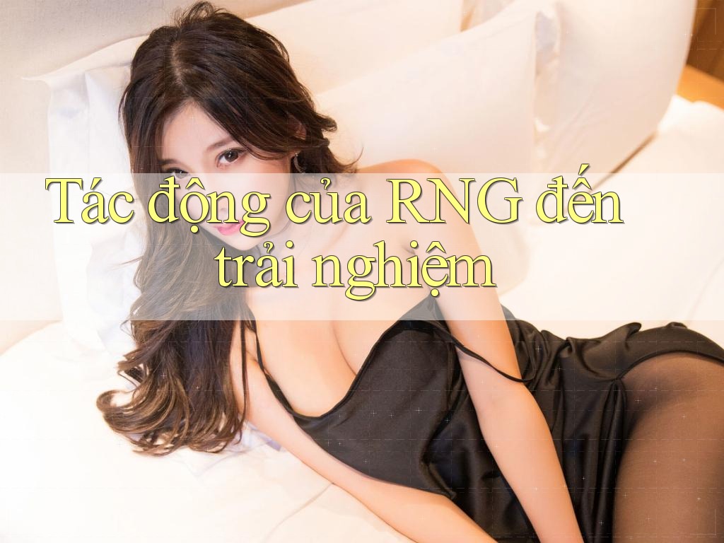 Tác động của RNG đến trải nghiệm Tác động của RNG đến trải nghiệm