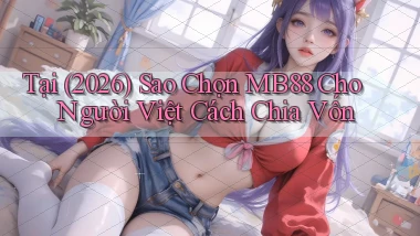 Tại (2026) sao chọn Mb88 cho người Việt   cách chia vốn