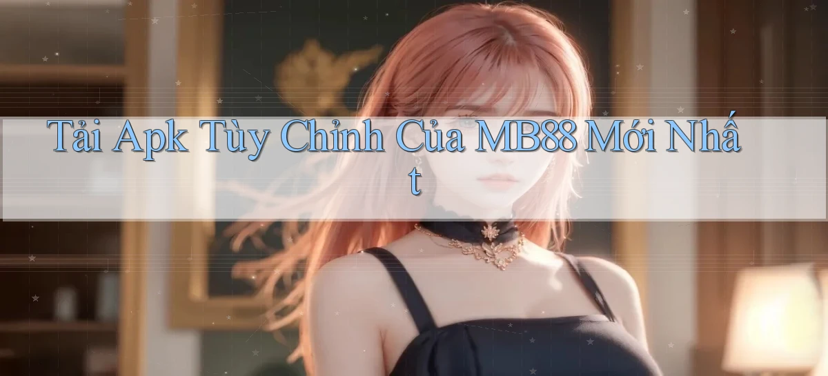 tải apk tùy chỉnh của mb88 mới nhất