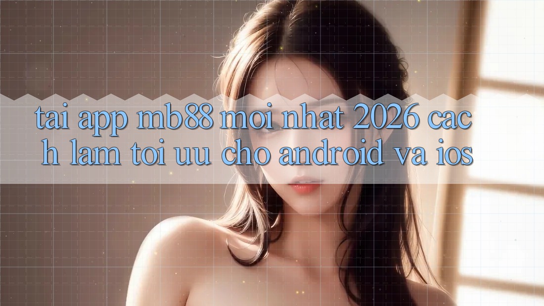 Tải App mb88 Mới nhất 2026 - Cách làm Tối Ưu Cho Android và iOS Tải App mb88 Mới nhất 2026 - Cách làm Tối Ưu Cho Android và iOS