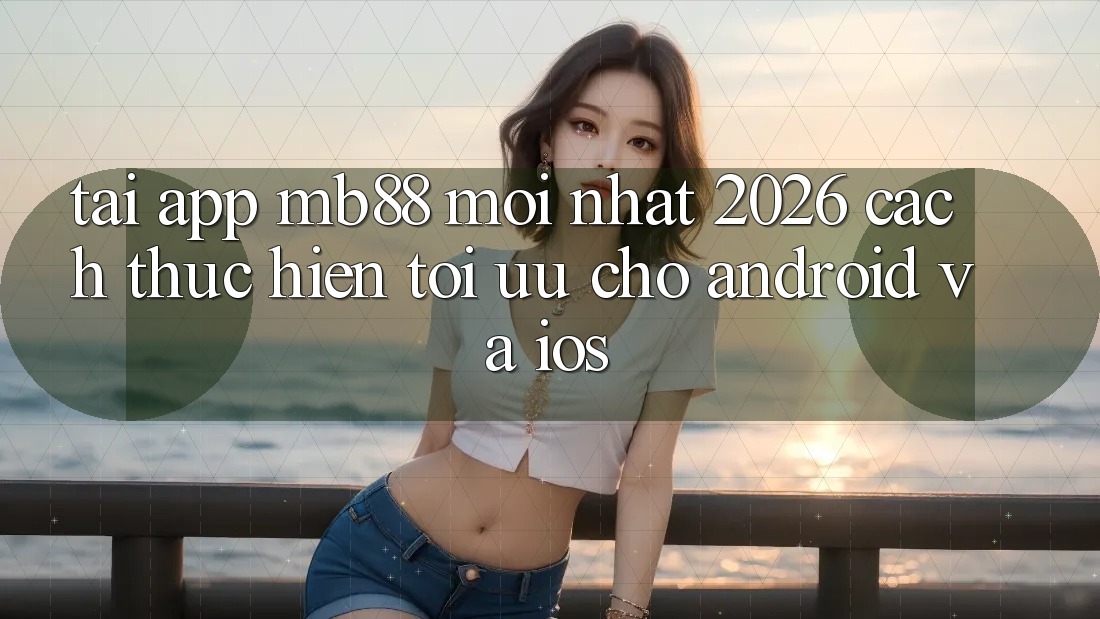 Tải App mb88 Mới nhất 2026 - Cách thực hiện Tối Ưu Cho Android và iOS Tải App mb88 Mới nhất 2026 - Cách thực hiện Tối Ưu Cho Android và iOS