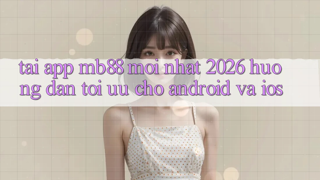 Tải App mb88 Mới nhất 2026 - Hướng Dẫn Tối Ưu Cho Android và iOS Tải App mb88 Mới nhất 2026 - Hướng Dẫn Tối Ưu Cho Android và iOS
