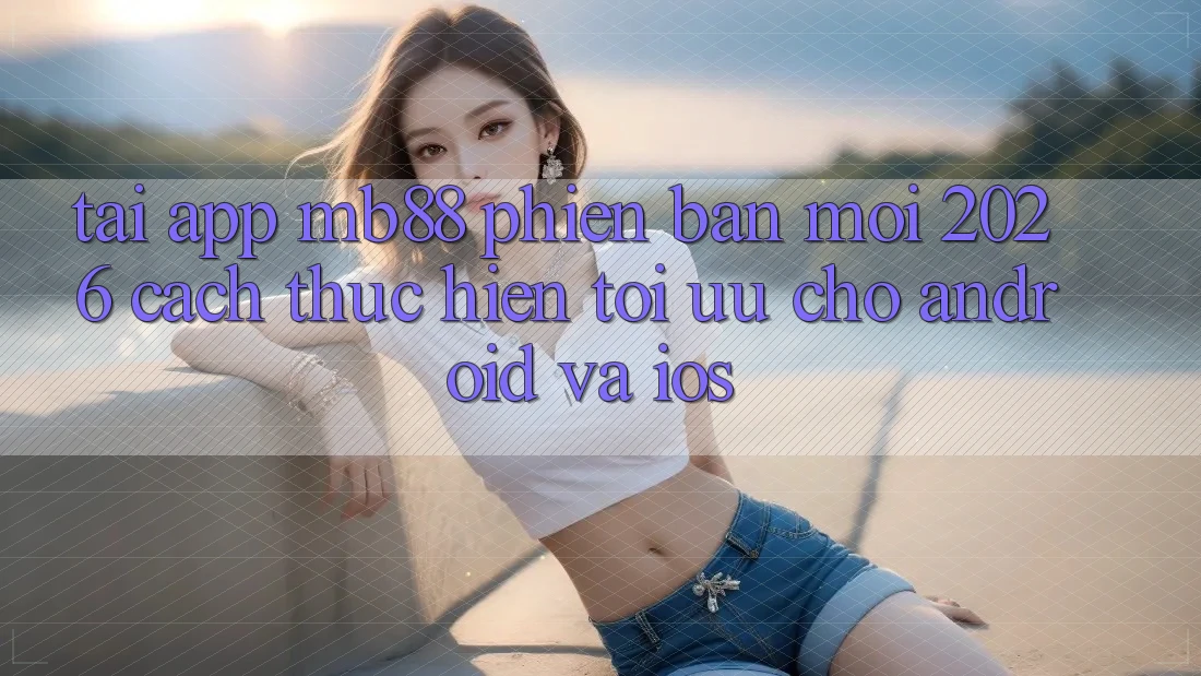 Tải App mb88 Phiên Bản Mới 2026 - Cách thực hiện Tối Ưu Cho Android và iOS Tải App mb88 Phiên Bản Mới 2026 - Cách thực hiện Tối Ưu Cho Android và iOS