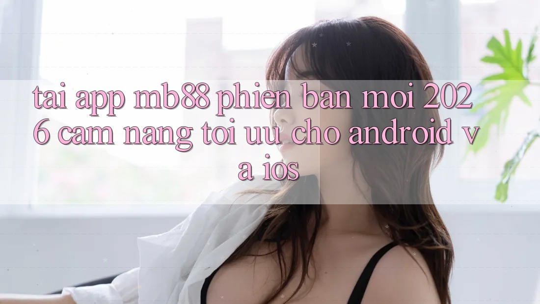 Tải App mb88 Phiên Bản Mới 2026 - Cẩm nang Tối Ưu Cho Android và iOS Tải App mb88 Phiên Bản Mới 2026 - Cẩm nang Tối Ưu Cho Android và iOS