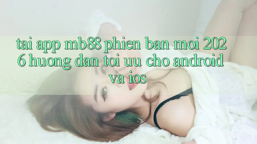 Tải App mb88 Phiên Bản Mới 2026 - Hướng Dẫn Tối Ưu Cho Android và iOS Tải App mb88 Phiên Bản Mới 2026 - Hướng Dẫn Tối Ưu Cho Android và iOS