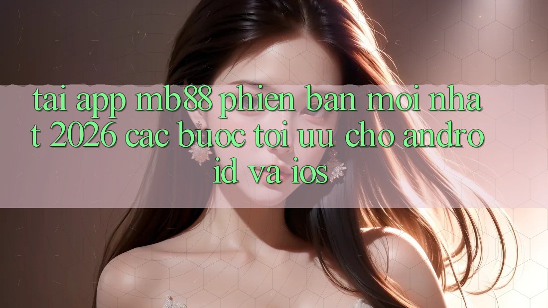 Tải App mb88 Phiên Bản Mới nhất 2026 - Các bước Tối Ưu Cho Android và iOS Tải App mb88 Phiên Bản Mới nhất 2026 - Các bước Tối Ưu Cho Android và iOS