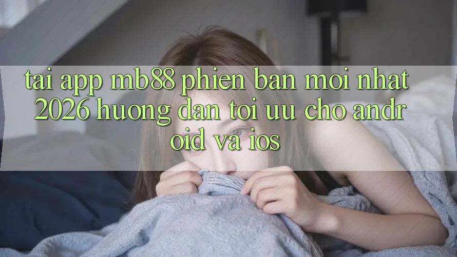 Tải App mb88 Phiên Bản Mới nhất 2026 - Hướng Dẫn Tối Ưu Cho Android và iOS Tải App mb88 Phiên Bản Mới nhất 2026 - Hướng Dẫn Tối Ưu Cho Android và iOS