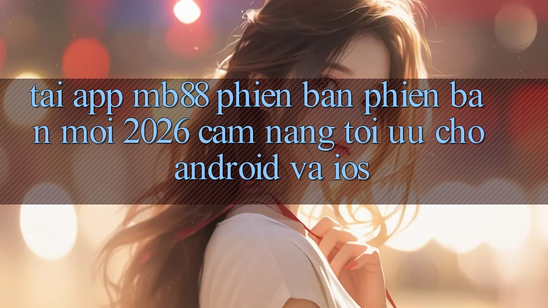 Tải App mb88 Phiên Bản Phiên bản mới 2026 - Cẩm nang Tối Ưu Cho Android và iOS Tải App mb88 Phiên Bản Phiên bản mới 2026 - Cẩm nang Tối Ưu Cho Android và iOS