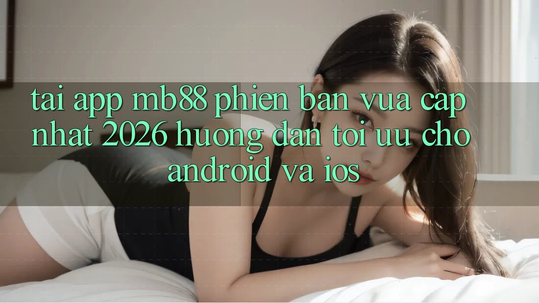 Tải App mb88 Phiên Bản Vừa cập nhật 2026 - Hướng Dẫn Tối Ưu Cho Android và iOS Tải App mb88 Phiên Bản Vừa cập nhật 2026 - Hướng Dẫn Tối Ưu Cho Android và iOS