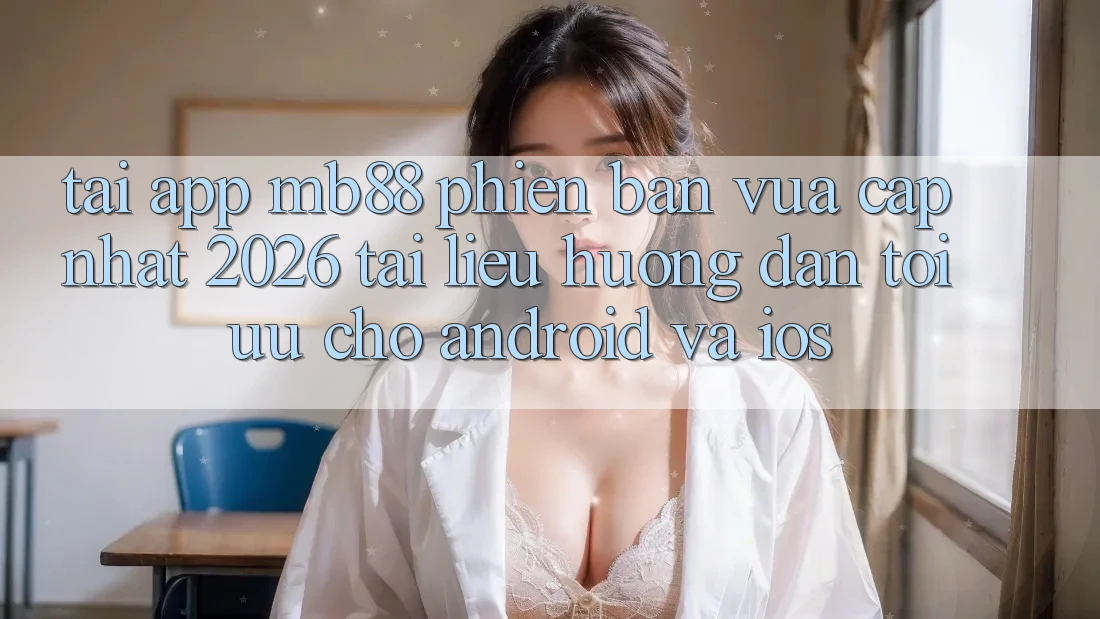 Tải App mb88 Phiên Bản Vừa cập nhật 2026 - Tài liệu hướng dẫn Tối Ưu Cho Android và iOS Tải App mb88 Phiên Bản Vừa cập nhật 2026 - Tài liệu hướng dẫn Tối Ưu Cho Android và iOS