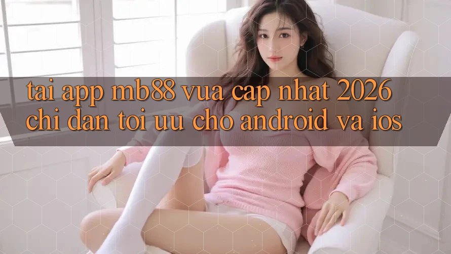Tải App mb88 Vừa cập nhật 2026 - Chỉ dẫn Tối Ưu Cho Android và iOS Tải App mb88 Vừa cập nhật 2026 - Chỉ dẫn Tối Ưu Cho Android và iOS