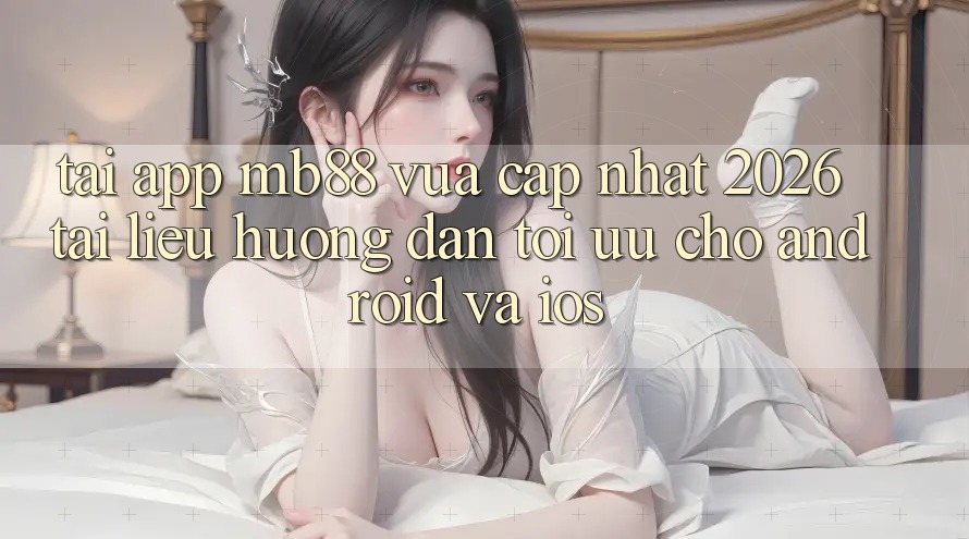 Tải App mb88 Vừa cập nhật 2026 - Tài liệu hướng dẫn Tối Ưu Cho Android và iOS Tải App mb88 Vừa cập nhật 2026 - Tài liệu hướng dẫn Tối Ưu Cho Android và iOS