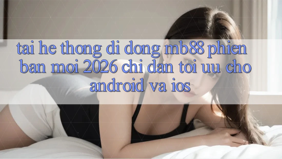 Tải Hệ thống di động mb88 Phiên Bản Mới 2026 - Chỉ dẫn Tối Ưu Cho Android và iOS Tải Hệ thống di động mb88 Phiên Bản Mới 2026 - Chỉ dẫn Tối Ưu Cho Android và iOS