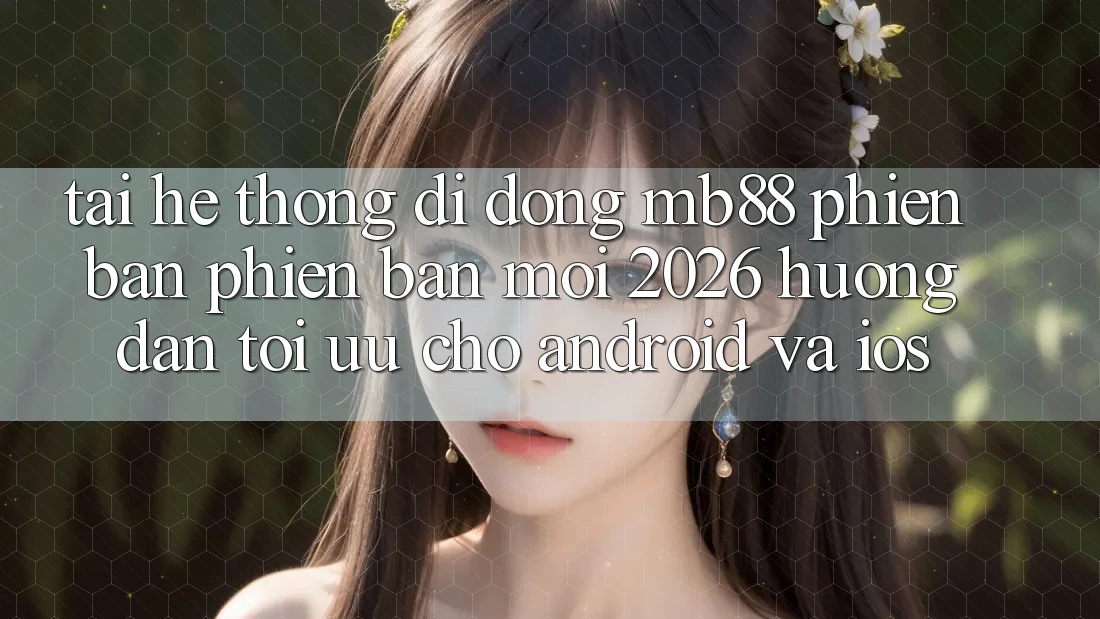 Tải Hệ thống di động mb88 Phiên Bản Phiên bản mới 2026 - Hướng dẫn Tối Ưu Cho Android và iOS Tải Hệ thống di động mb88 Phiên Bản Phiên bản mới 2026 - Hướng dẫn Tối Ưu Cho Android và iOS