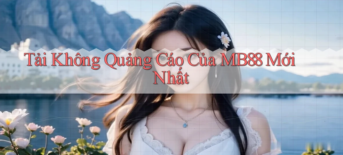 tải không quảng cáo của mb88 mới nhất