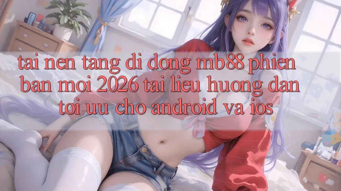 Tải Nền tảng di động mb88 Phiên Bản Mới 2026 - Tài liệu hướng dẫn Tối Ưu Cho Android và iOS Tải Nền tảng di động mb88 Phiên Bản Mới 2026 - Tài liệu hướng dẫn Tối Ưu Cho Android và iOS