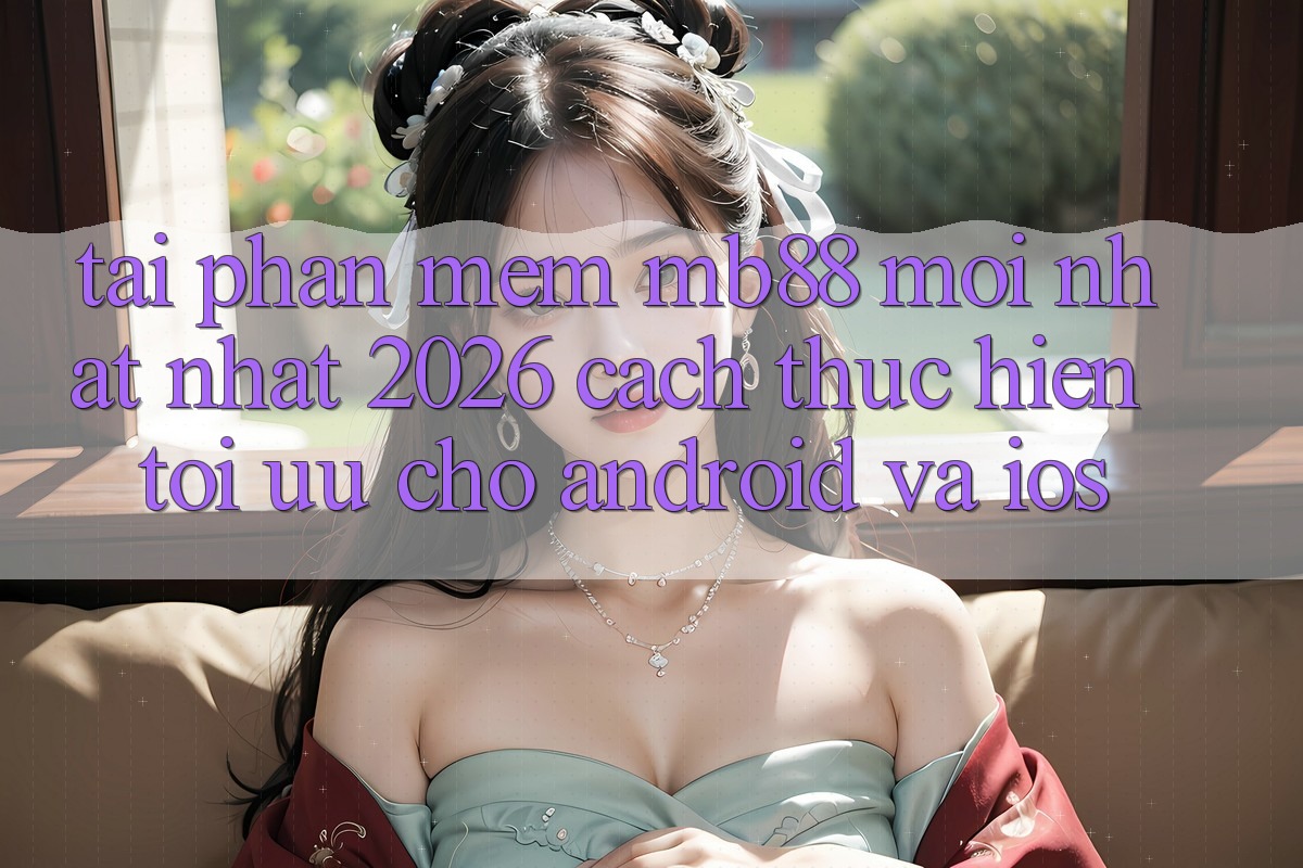 Tải Phần mềm mb88 Mới nhất nhất 2026 - Cách thực hiện Tối Ưu Cho Android và iOS Tải Phần mềm mb88 Mới nhất nhất 2026 - Cách thực hiện Tối Ưu Cho Android và iOS