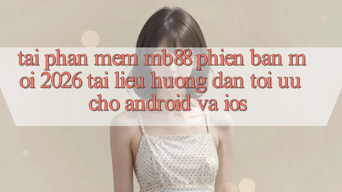 Tải Phần mềm mb88 Phiên Bản Mới 2026 - Tài liệu hướng dẫn Tối Ưu Cho Android và iOS Tải Phần mềm mb88 Phiên Bản Mới 2026 - Tài liệu hướng dẫn Tối Ưu Cho Android và iOS