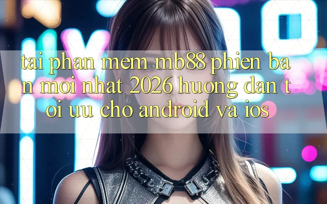 Tải Phần mềm mb88 Phiên Bản Mới nhất 2026 - Hướng Dẫn Tối Ưu Cho Android và iOS Tải Phần mềm mb88 Phiên Bản Mới nhất 2026 - Hướng Dẫn Tối Ưu Cho Android và iOS