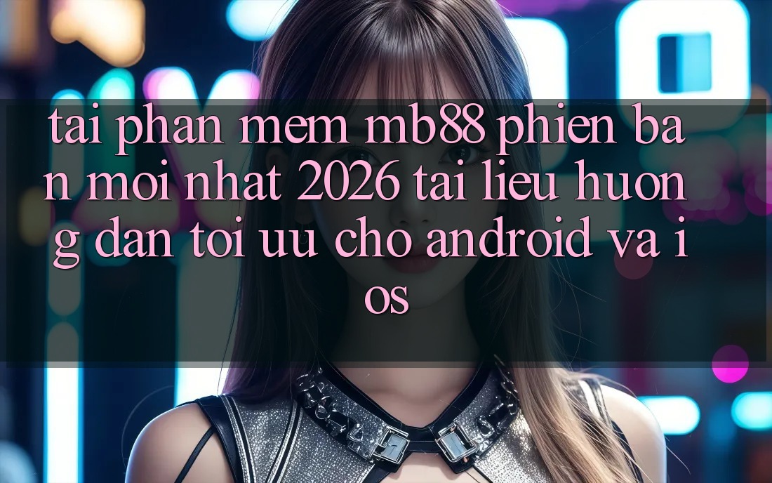 Tải Phần mềm mb88 Phiên Bản Mới nhất 2026 - Tài liệu hướng dẫn Tối Ưu Cho Android và iOS