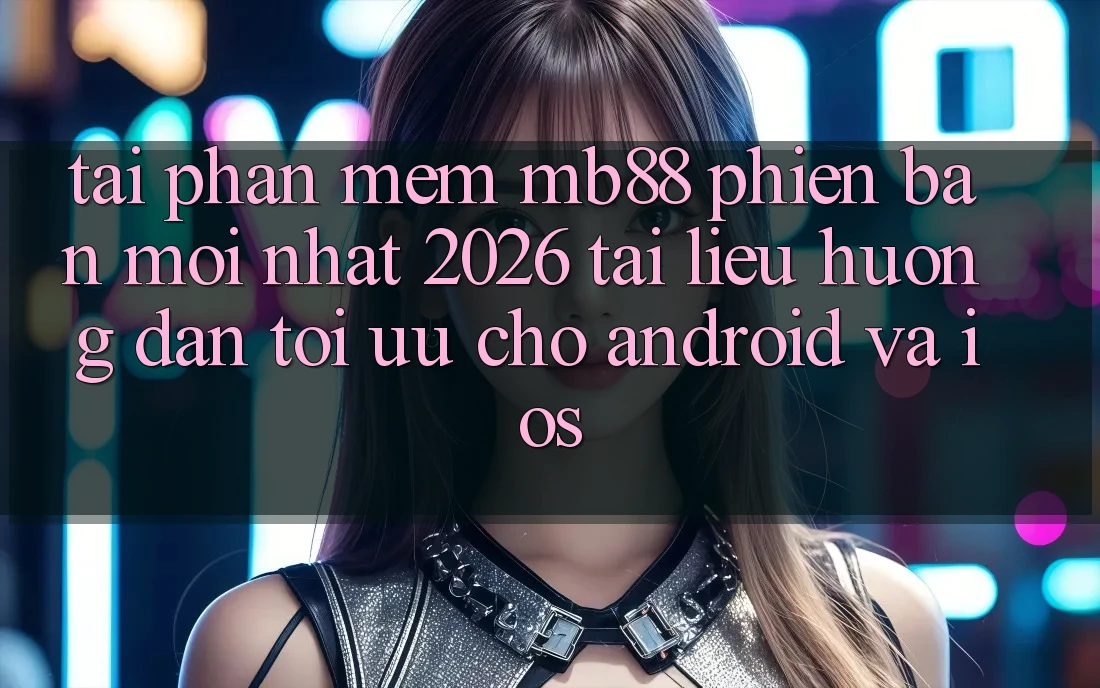 Tải Phần mềm mb88 Phiên Bản Mới nhất 2026 - Tài liệu hướng dẫn Tối Ưu Cho Android và iOS Tải Phần mềm mb88 Phiên Bản Mới nhất 2026 - Tài liệu hướng dẫn Tối Ưu Cho Android và iOS