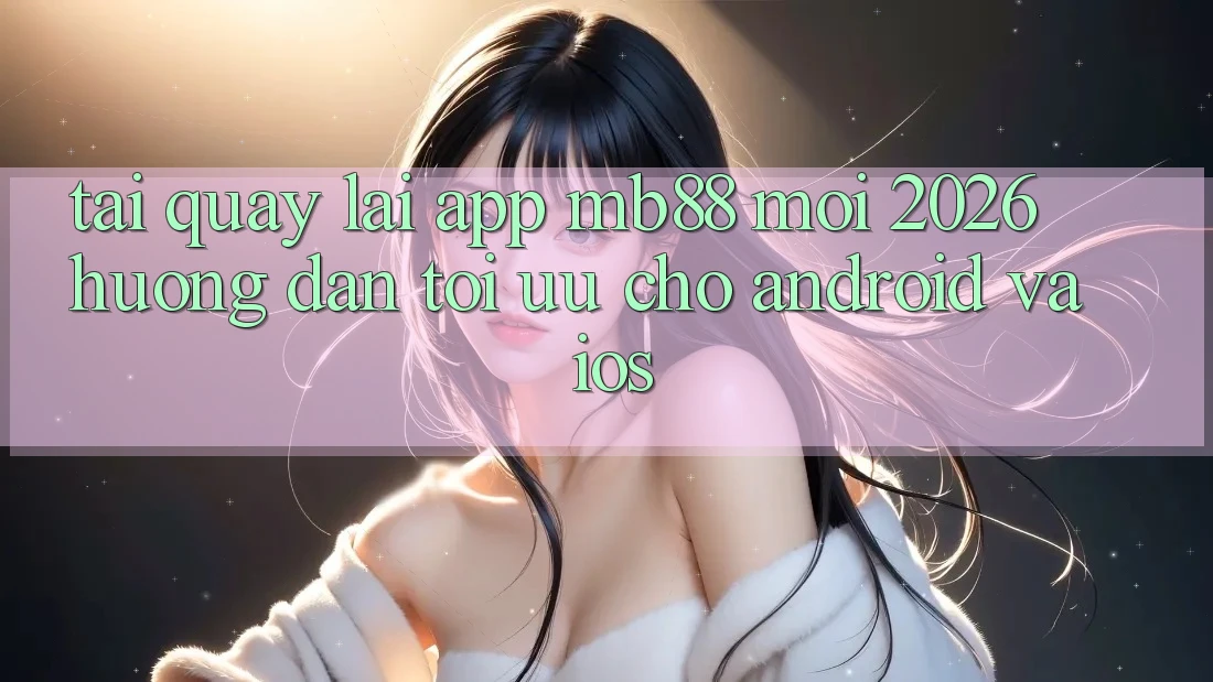 Tải quay lại App mb88 Mới 2026 - Hướng Dẫn Tối Ưu Cho Android và iOS Tải quay lại App mb88 Mới 2026 - Hướng Dẫn Tối Ưu Cho Android và iOS