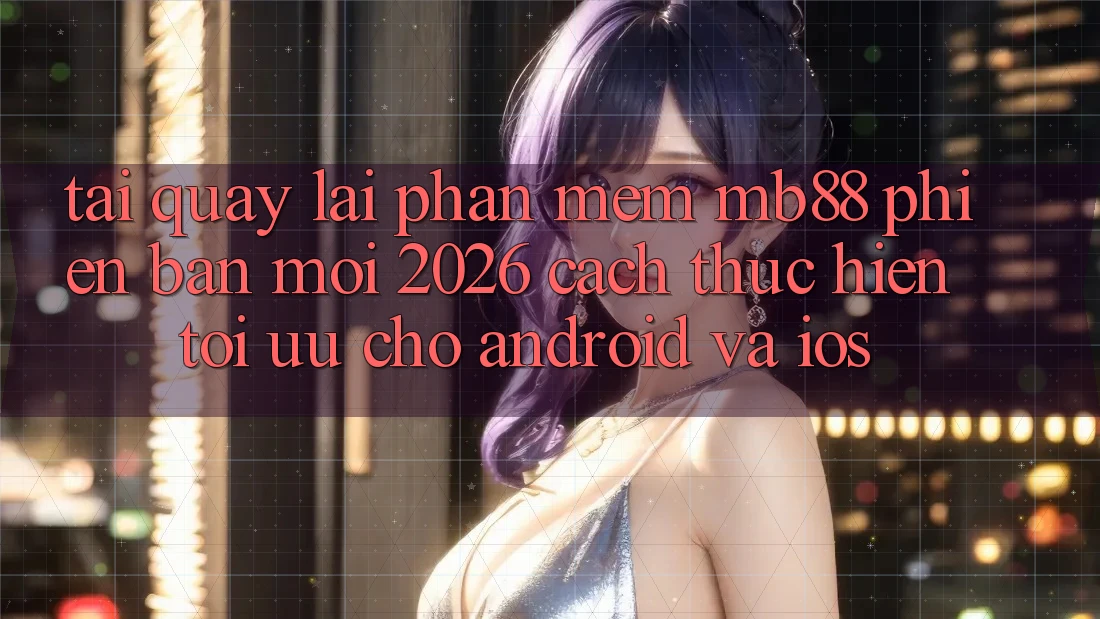 Tải quay lại Phần mềm mb88 Phiên Bản Mới 2026 - Cách thực hiện Tối Ưu Cho Android và iOS Tải quay lại Phần mềm mb88 Phiên Bản Mới 2026 - Cách thực hiện Tối Ưu Cho Android và iOS