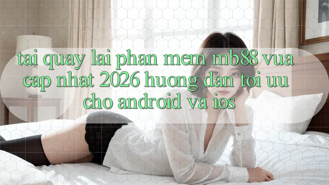 Tải quay lại Phần mềm mb88 Vừa cập nhật 2026 - Hướng dẫn Tối Ưu Cho Android và iOS Tải quay lại Phần mềm mb88 Vừa cập nhật 2026 - Hướng dẫn Tối Ưu Cho Android và iOS