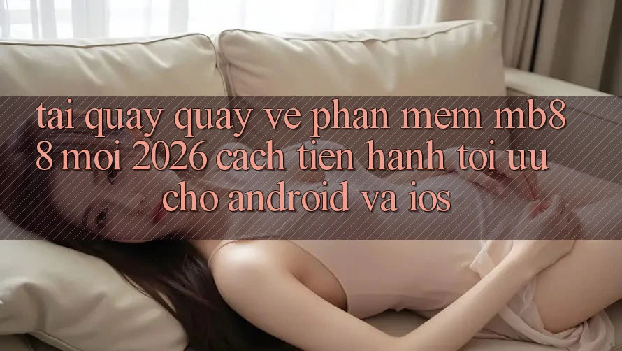Tải quay quay về Phần mềm mb88 Mới 2026 - Cách tiến hành Tối Ưu Cho Android và iOS Tải quay quay về Phần mềm mb88 Mới 2026 - Cách tiến hành Tối Ưu Cho Android và iOS