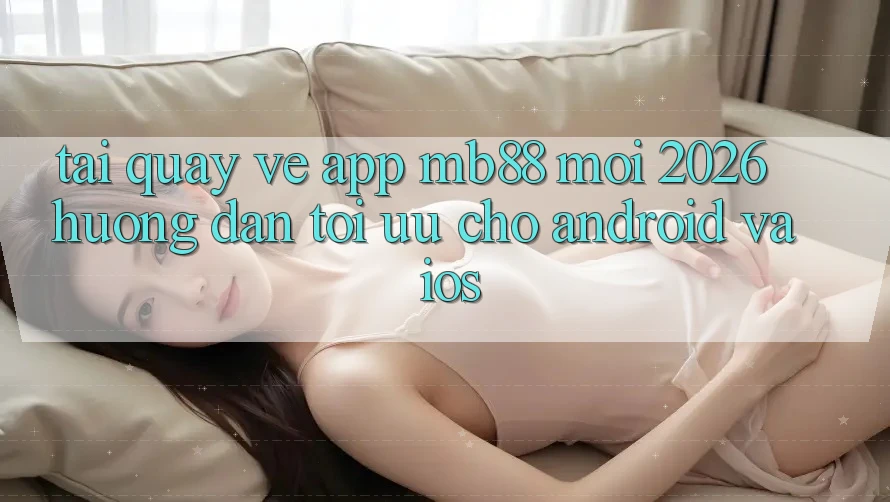 Tải quay về App mb88 Mới 2026 - Hướng Dẫn Tối Ưu Cho Android và iOS Tải quay về App mb88 Mới 2026 - Hướng Dẫn Tối Ưu Cho Android và iOS