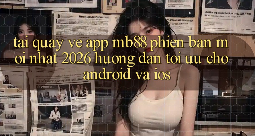 Tải quay về App mb88 Phiên Bản Mới nhất 2026 - Hướng Dẫn Tối Ưu Cho Android và iOS Tải quay về App mb88 Phiên Bản Mới nhất 2026 - Hướng Dẫn Tối Ưu Cho Android và iOS
