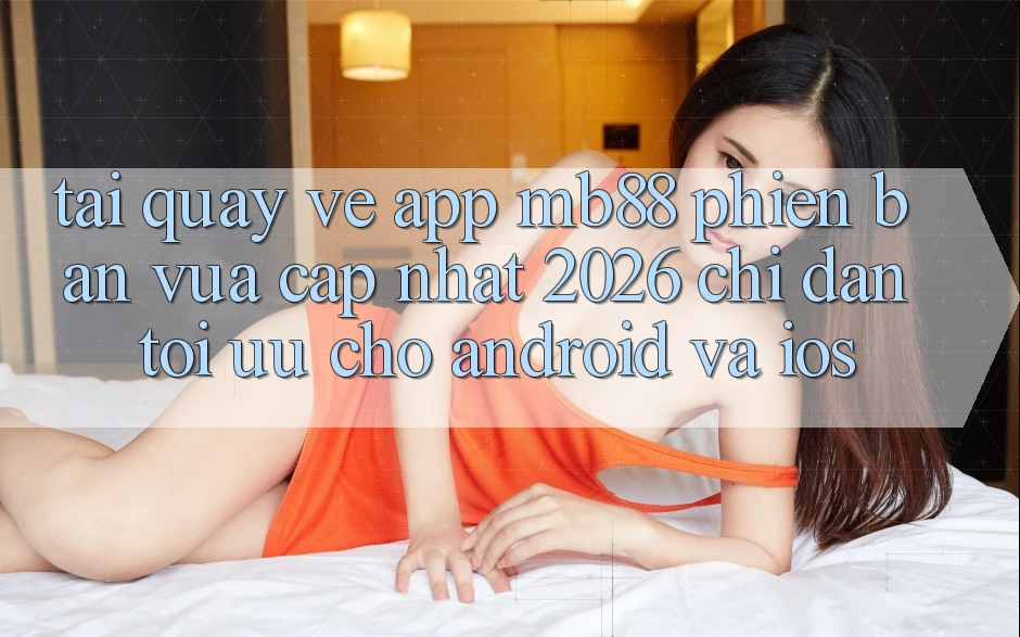 Tải quay về App mb88 Phiên Bản Vừa cập nhật 2026 - Chỉ dẫn Tối Ưu Cho Android và iOS Tải quay về App mb88 Phiên Bản Vừa cập nhật 2026 - Chỉ dẫn Tối Ưu Cho Android và iOS