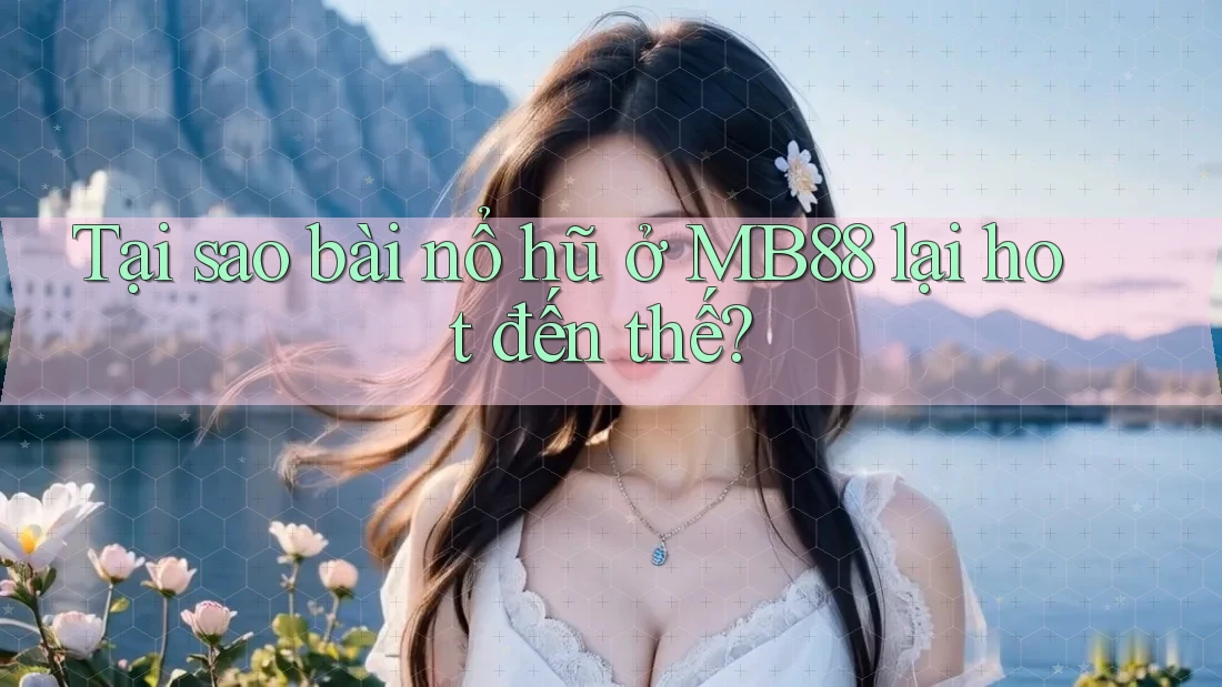 Tại sao bài nổ hũ ở MB88 lại hot đến thế? Tại sao bài nổ hũ ở MB88 lại hot đến thế?