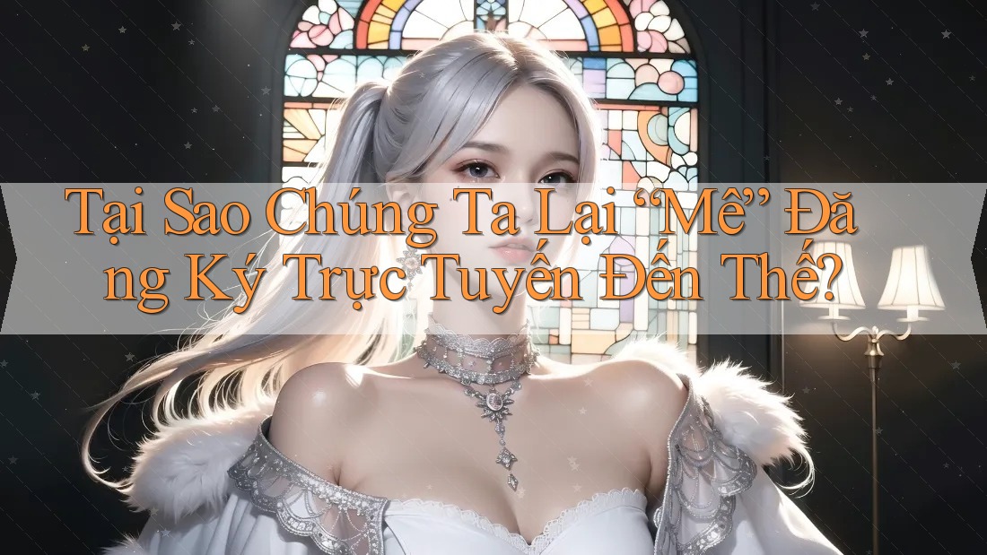 Tại Sao Chúng Ta Lại “Mê” Đăng Ký Trực Tuyến Đến Thế? Tại Sao Chúng Ta Lại “Mê” Đăng Ký Trực Tuyến Đến Thế?