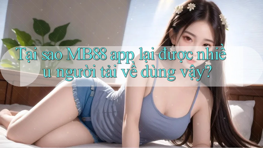 Tại sao MB88 app lại được nhiều người tải về dùng vậy? Tại sao MB88 app lại được nhiều người tải về dùng vậy?