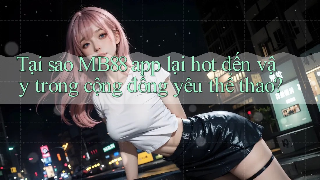 Tại sao MB88 app lại hot đến vậy trong cộng đồng yêu thể thao? Tại sao MB88 app lại hot đến vậy trong cộng đồng yêu thể thao?