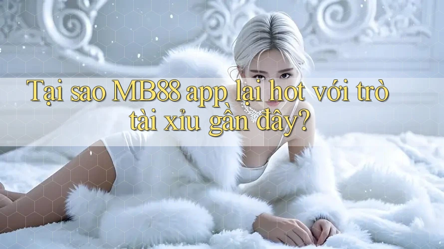 Tại sao MB88 app lại hot với trò tài xỉu gần đây? Tại sao MB88 app lại hot với trò tài xỉu gần đây?