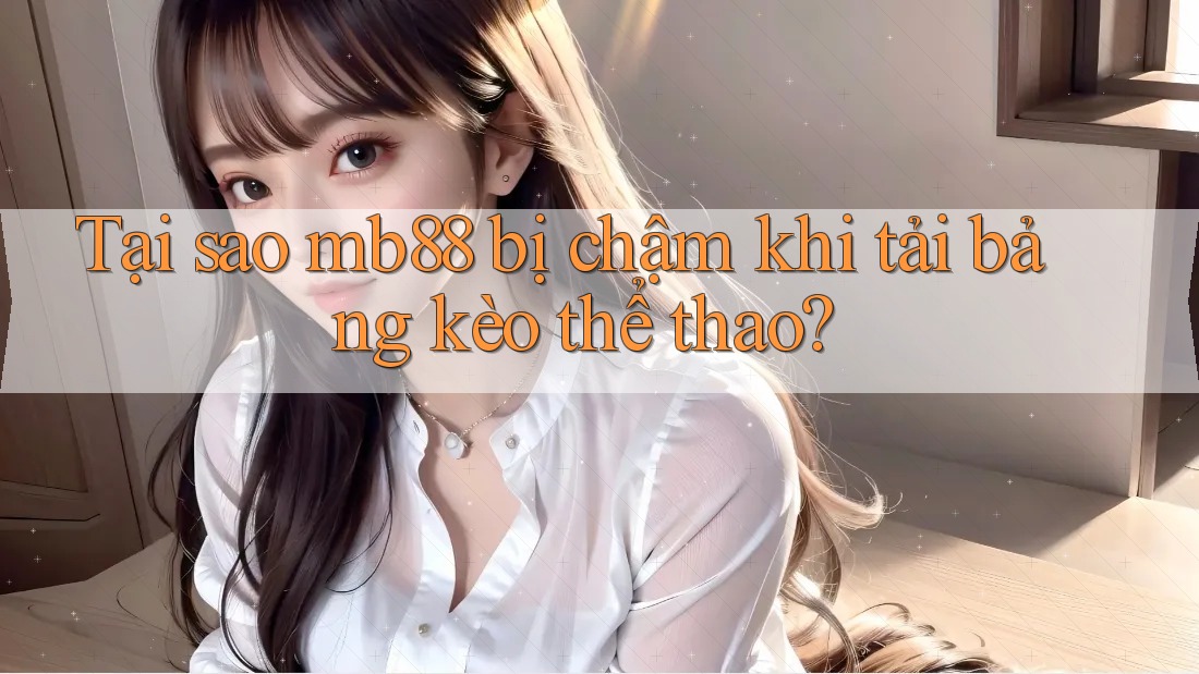 Tại sao mb88 bị chậm khi tải bảng kèo thể thao? Tại sao mb88 bị chậm khi tải bảng kèo thể thao?