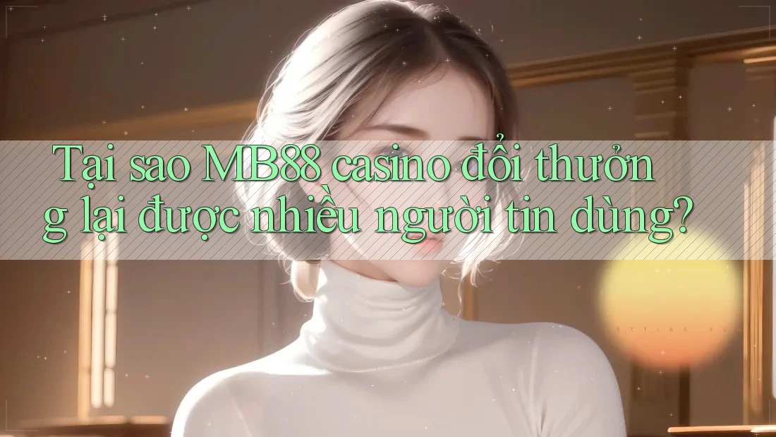Tại sao MB88 casino đổi thưởng lại được nhiều người tin dùng? Tại sao MB88 casino đổi thưởng lại được nhiều người tin dùng?