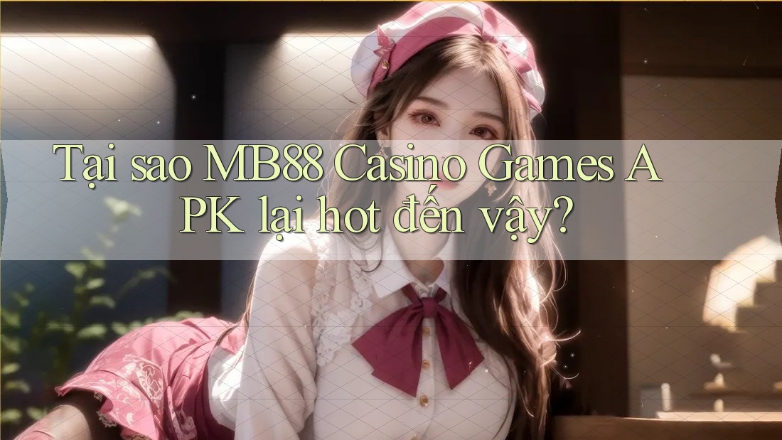 Tại sao MB88 Casino Games APK lại hot đến vậy? Tại sao MB88 Casino Games APK lại hot đến vậy?